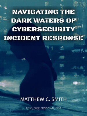 cover image of Navigating the  Dark Waters of  Cybersecurity  Incident Response